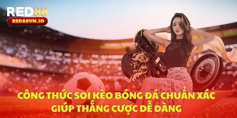 Công thức soi kèo bóng đá chuẩn xác giúp thắng cược dễ dàng